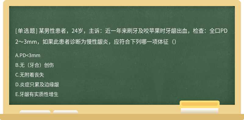 某男性患者，24岁，主诉：近一年来刷牙及咬苹果时牙龈出血，检查：全口PD 2～3mm，如果此患者诊断为慢性龈炎，应符合下列哪一项体征（）