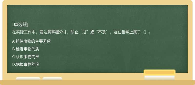 在实际工作中，要注意掌握分寸，防止“过”或“不及”，这在哲学上属于（）。