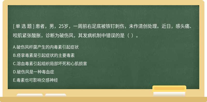 患者，男，25岁，一周前右足底被铁钉刺伤，未作清创处理。近日，感头痛、咬肌紧张酸胀，诊断为破伤风，其发病机制中错误的是（  ）。