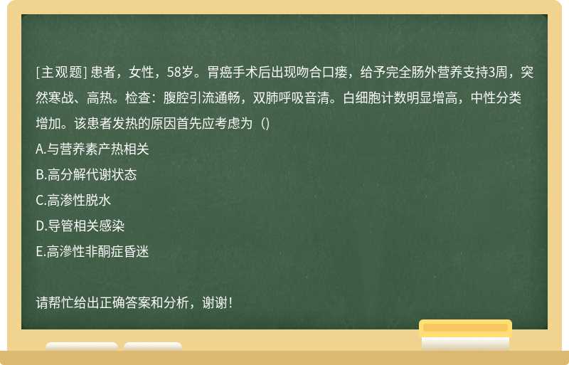 患者，女性，58岁。胃癌手术后出现吻合口瘘，给予完全肠外营养支持3周，突然寒战、高热。检查：腹腔引流通畅，双肺呼吸音清。白细胞计数明显增高，中性分类增加。该患者发热的原因首先应考虑为（)