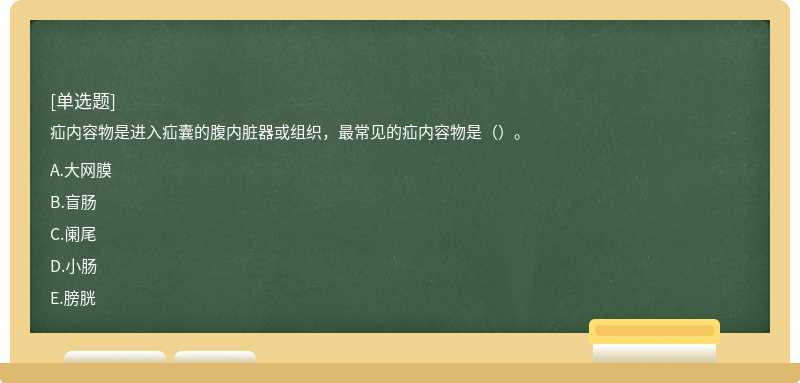 疝内容物是进入疝囊的腹内脏器或组织，最常见的疝内容物是（）。