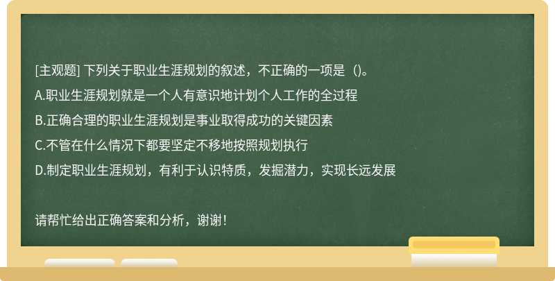 下列關(guān)于職業(yè)生涯規(guī)劃的敘述，不正確的一項(xiàng)是（)。