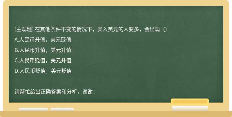 在其他条件不变的情况下，买入美元的人变多，会出现（)