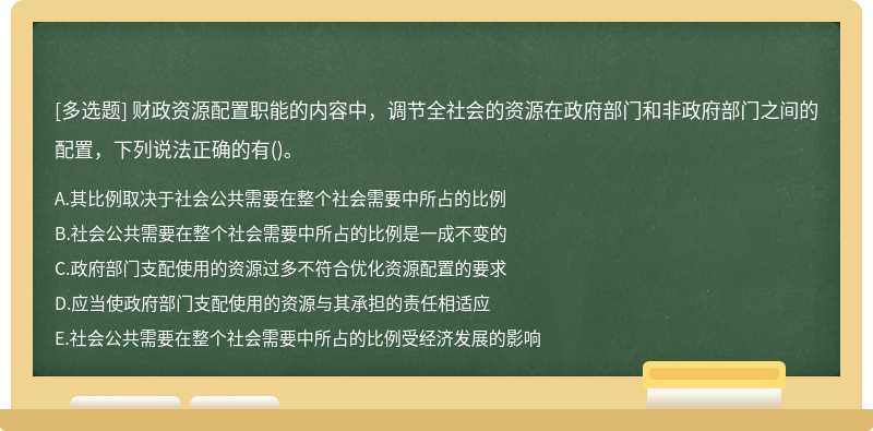 财政资源配置职能的内容中，调节全社会的资源在政府部门和非政府部门之间的配置，下列说法正确的有()。