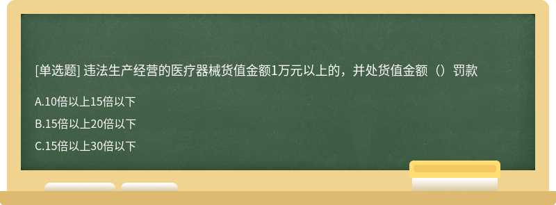 违法生产经营的医疗器械货值金额1万元以上的，并处货值金额（）罚款