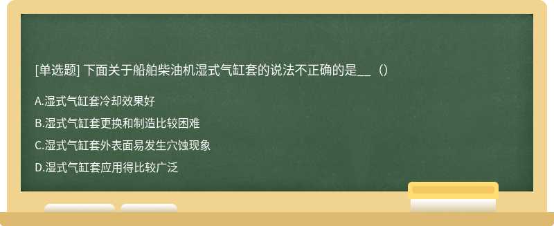 下面关于船舶柴油机湿式气缸套的说法不正确的是__（）