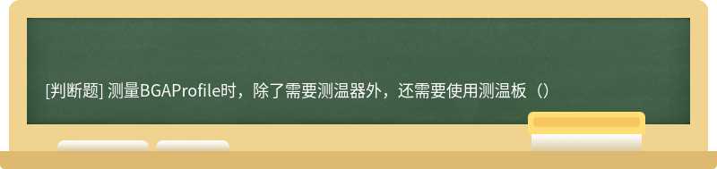 测量BGAProfile时，除了需要测温器外，还需要使用测温板（）