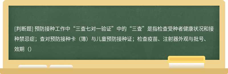 预防接种工作中“三查七对一验证”中的“三查”是指检查受种者健康状况和接种禁忌症；查对预防接种卡（簿）与儿童预防接种证；检查疫苗、注射器外观与批号、效期（）