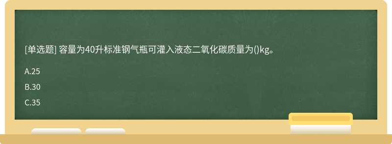 容量为40升标准钢气瓶可灌入液态二氧化碳质量为()kg。