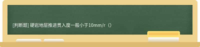 硬岩地层推进贯入度一般小于10mm/r（）