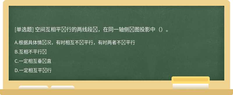 空间互相平‎行的两线段‎，在同一轴侧‎图投影中（）。