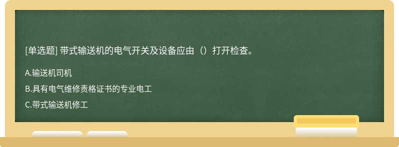 带式输送机的电气开关及设备应由（）打开检查。