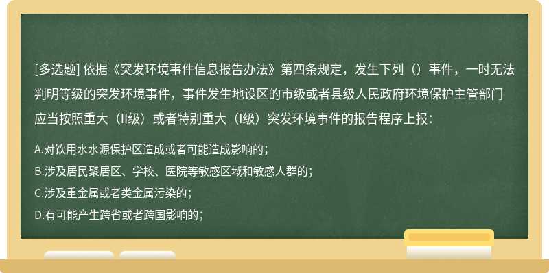 依据《突发环境事件信息报告办法》第四条规定，发生下列（）事件，一时无法判明等级的突发环境事件，事件发生地设区的市级或者县级人民政府环境保护主管部门应当按照重大（II级）或者特别重大（I级）突发环境事件的报告程序上报：