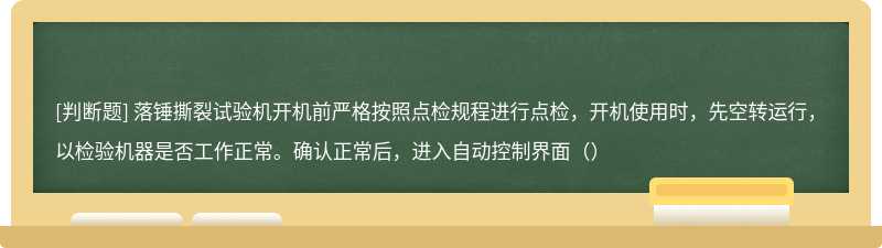 落锤撕裂试验机开机前严格按照点检规程进行点检，开机使用时，先空转运行，以检验机器是否工作正常。确认正常后，进入自动控制界面（）