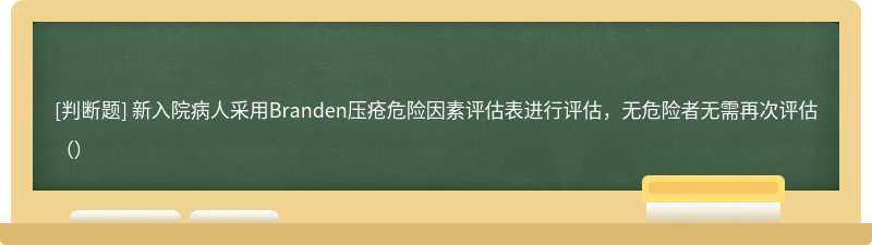 新入院病人采用Branden压疮危险因素评估表进行评估，无危险者无需再次评估（）