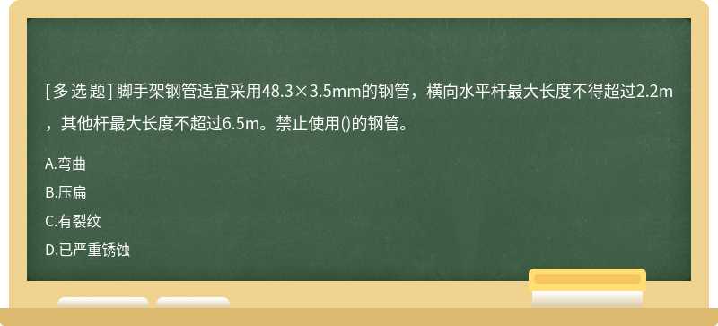 脚手架钢管适宜采用48.3×3.5mm的钢管，横向水平杆最大长度不得超过2.2m，其他杆最大长度不超过6.5m。禁止使用()的钢管。