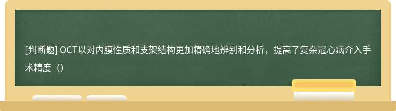 OCT以對(duì)內(nèi)膜性質(zhì)和支架結(jié)構(gòu)更加精確地辨別和分析，提高了復(fù)雜冠心病介入手術(shù)精度（）