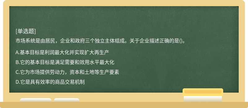 市场系统是由居民，企业和政府三个独立主体组成。关于企业描述正确的是()。