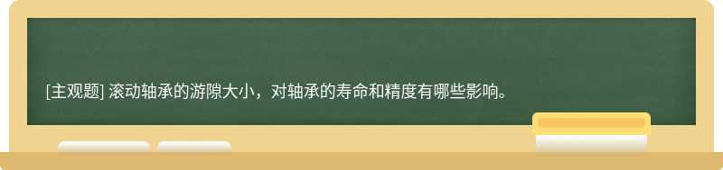 滚动轴承的游隙大小，对轴承的寿命和精度有哪些影响。