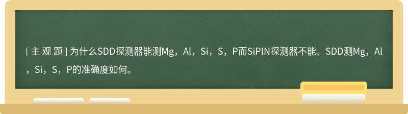 为什么SDD探测器能测Mg，Al，Si，S，P而SiPIN探测器不能。SDD测Mg，Al，Si，S，P的准确度如何。