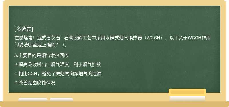 在燃煤电厂湿式石灰石—石膏脱硫工艺中采用水媒式烟气换热器（WGGH），以下关于WGGH作用的说法哪些是正确的？（）