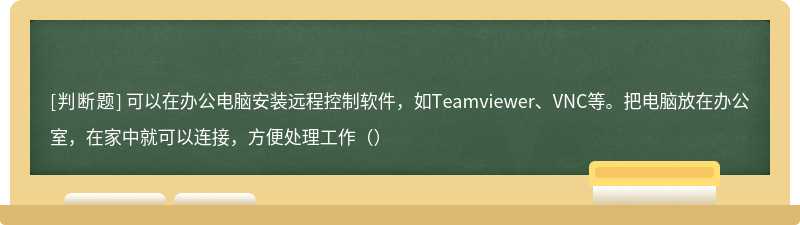 可以在办公电脑安装远程控制软件，如Teamviewer、VNC等。把电脑放在办公室，在家中就可以连接，方便处理工作（）