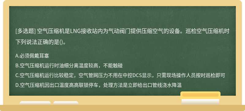 空气压缩机是LNG接收站内为气动阀门提供压缩空气的设备。巡检空气压缩机时下列说法正确的是()。