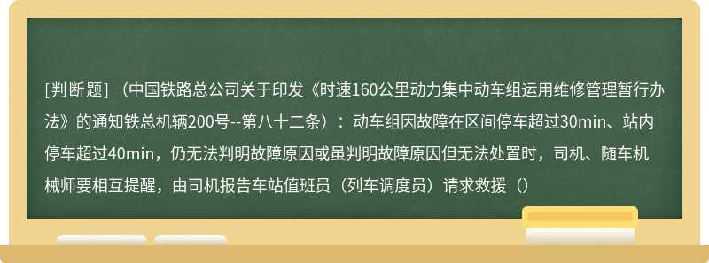 （中国铁路总公司关于印发《时速160公里动力集中动车组运用维修管理暂行办法》的通知铁总机辆200号--第八十二条）：动车组因故障在区间停车超过30min、站内停车超过40min，仍无法判明故障原因或虽判明故障原因但无法处置时，司机、随车机械师要相互提醒，由司机报告车站值班员（列车调度员）请求救援（）