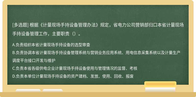 根据《计量现场手持设备管理办法》规定，省电力公司营销部归口本省计量现场手持设备管理工作，主要职责（）。