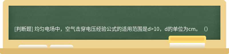 均匀电场中，空气击穿电压经验公式的适用范围是d>10，d的单位为cm。（）