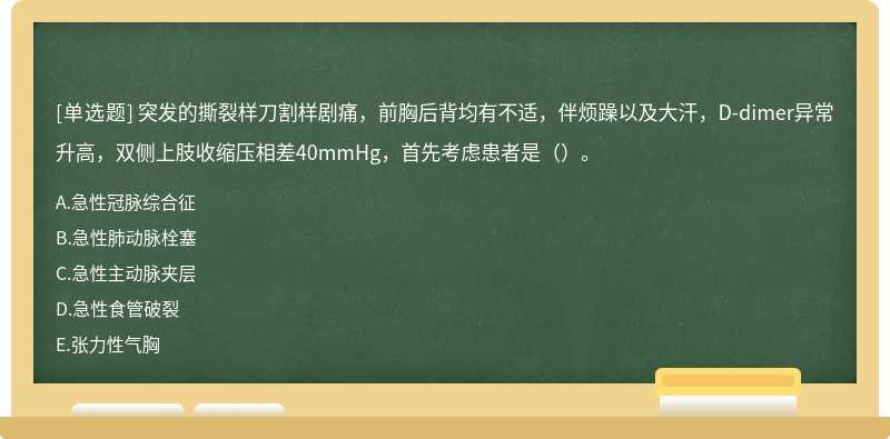 突发的撕裂样刀割样剧痛，前胸后背均有不适，伴烦躁以及大汗，D-dimer异常升高，双侧上肢收缩压相差40mmHg，首先考虑患者是（）。