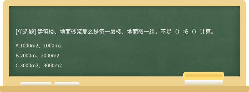 建筑楼、地面砂浆那么是每一层楼、地面取一组，不足（）按（）计算。