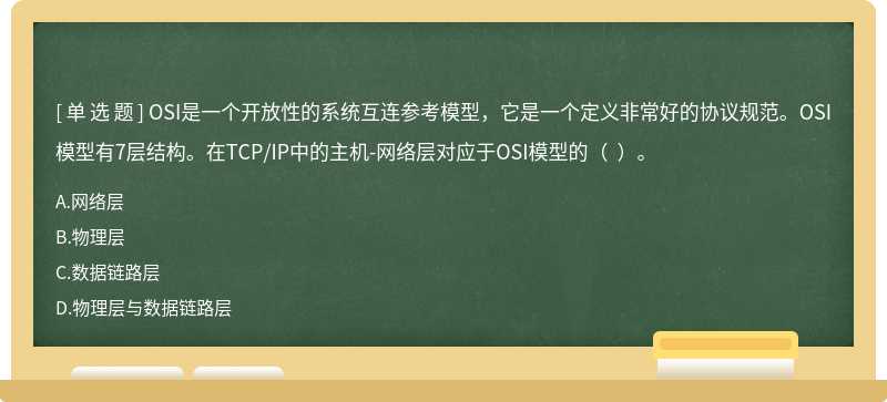 OSI是一个开放性的系统互连参考模型，它是一个定义非常好的协议规范。OSI模型有7层结构。在TCP/IP中的主机-网络层对应于OSI模型的（  ）。