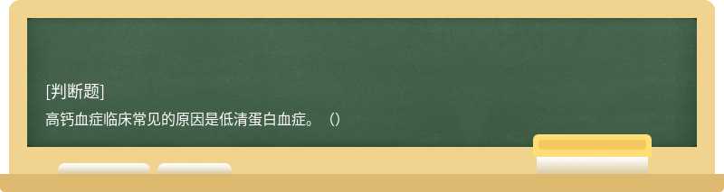 高鈣血癥臨床常見的原因是低清蛋白血癥。（）