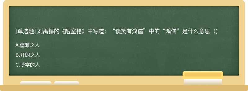 刘禹锡的《陋室铭》中写道：“谈笑有鸿儒”中的“鸿儒”是什么意思（）