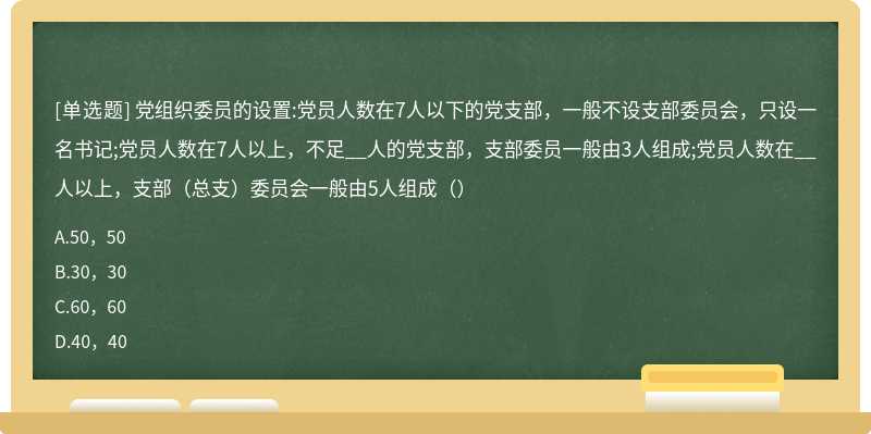 党组织委员的设置:党员人数在7人以下的党支部，一般不设支部委员会，只设一名书记;党员人数在7人以上，不足__人的党支部，支部委员一般由3人组成;党员人数在__人以上，支部（总支）委员会一般由5人组成（）