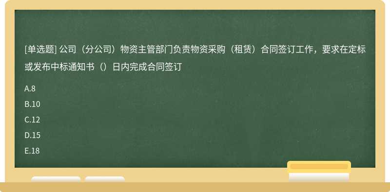 公司（分公司）物资主管部门负责物资采购（租赁）合同签订工作，要求在定标或发布中标通知书（）日内完成合同签订