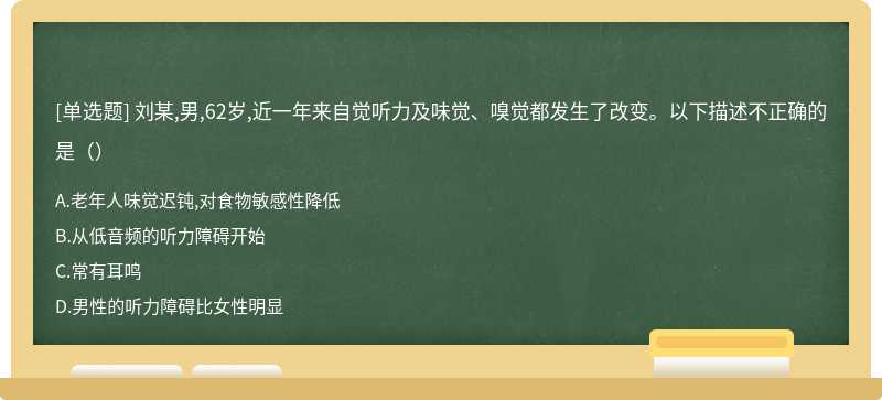 刘某,男,62岁,近一年来自觉听力及味觉、嗅觉都发生了改变。以下描述不正确的是（）