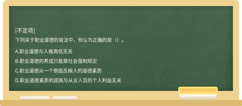 下列关于职业道德的说法中，你认为正确的是（）。