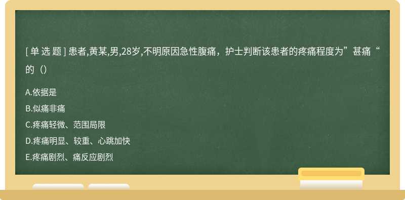 患者,黄某,男,28岁,不明原因急性腹痛，护士判断该患者的疼痛程度为”甚痛“的（）