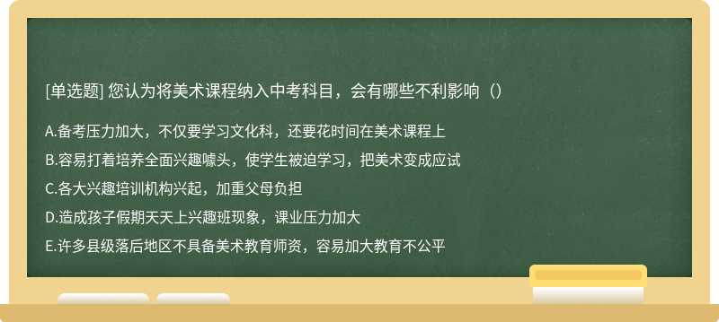 您认为将美术课程纳入中考科目，会有哪些不利影响（）