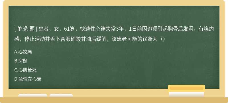 患者，女，61岁，快速性心律失常3年，1日前因饱餐引起胸骨后发闷，有烧灼感，停止活动并舌下含服硝酸甘油后缓解，该患者可能的诊断为（）