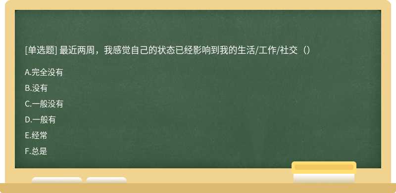 最近两周，我感觉自己的状态已经影响到我的生活/工作/社交（）