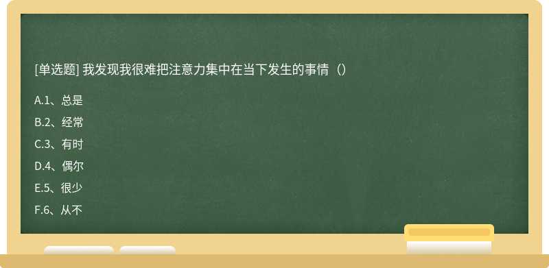 我发现我很难把注意力集中在当下发生的事情（）