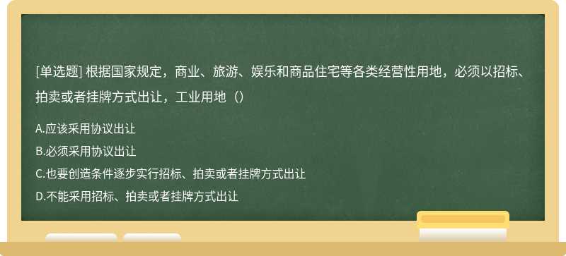 根据国家规定,商业、旅游、娱乐和商品住宅等各类经营性用地,必须以招标、拍卖或者挂牌方式出让,工业用地()