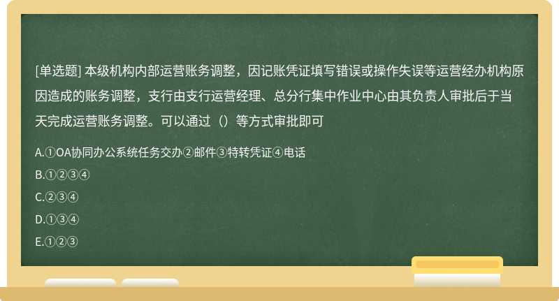 本级机构内部运营账务调整，因记账凭证填写错误或操作失误等运营经办机构原因造成的账务调整，支行由支行运营经理、总分行集中作业中心由其负责人审批后于当天完成运营账务调整。可以通过（）等方式审批即可