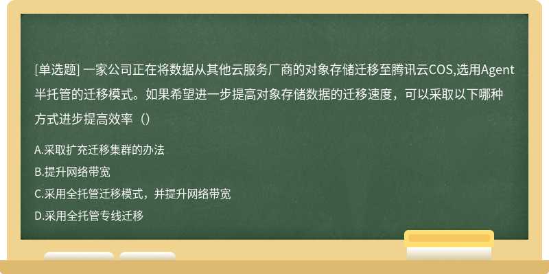 一家公司正在将数据从其他云服务厂商的对象存储迁移至腾讯云COS,选用Agent半托管的迁移模式。如果希望进一步提高对象存储数据的迁移速度，可以采取以下哪种方式进步提高效率（）