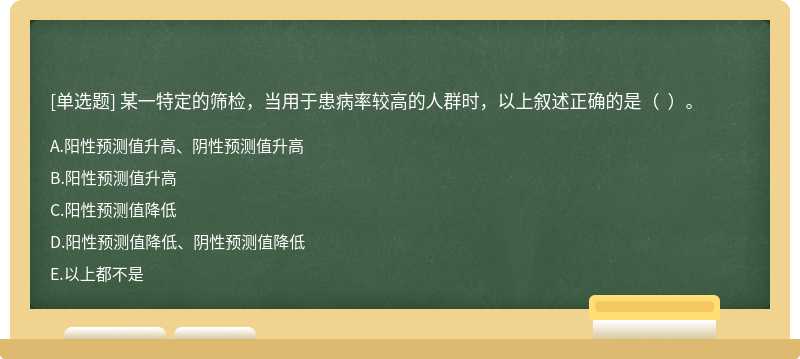 某一特定的筛检，当用于患病率较高的人群时，以上叙述正确的是（  ）。