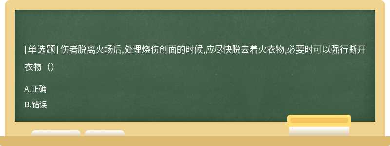 伤者脱离火场后,处理烧伤创面的时候,应尽快脱去着火衣物,必要时可以强行撕开衣物()