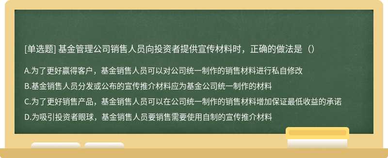 基金管理公司销售人员向投资者提供宣传材料时，正确的做法是（）